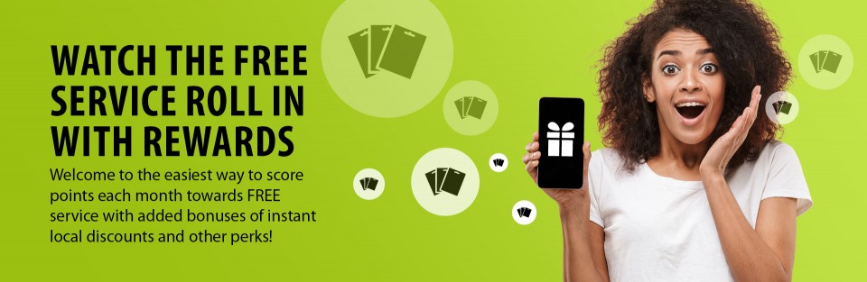 WATCH THE FREE SERVICE ROLL IN WITH REWARDS.  Welcome to the easiest way to score points each month towards FREE service with added bonuses of instant local discounts and other perks!
